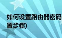 如何设置路由器密码(如何设置路由器密码设置步骤)