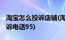 淘宝怎么投诉店铺(淘宝怎么投诉店铺 淘宝投诉电话95)