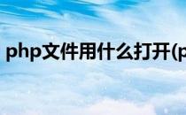 php文件用什么打开(php文件用什么打开的)