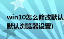 win10怎么修改默认浏览器(win10怎么修改默认浏览器设置)