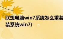 联想电脑win7系统怎么重装为win10系统(联想电脑如何重装系统win7)