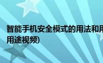 智能手机安全模式的用法和用途(智能手机安全模式的用法和用途视频)