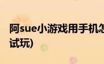 阿sue小游戏用手机怎么玩(阿sue小游戏大全试玩)