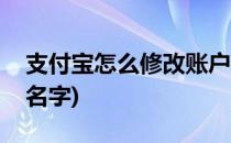 支付宝怎么修改账户名(支付宝怎么修改账户名字)