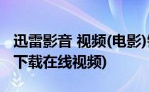 迅雷影音 视频(电影)链接 在线播放(迅雷影音下载在线视频)