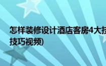 怎样装修设计酒店客房4大技巧(怎样装修设计酒店客房4大技巧视频)