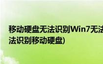 移动硬盘无法识别Win7无法识别插入的U盘(windows7无法识别移动硬盘)