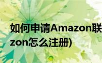 如何申请Amazon联盟注册教程(亚马逊amazon怎么注册)