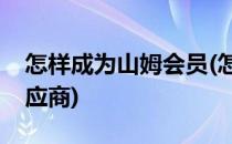 怎样成为山姆会员(怎样成为山姆会员店的供应商)