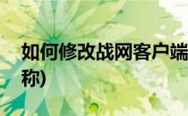 如何修改战网客户端(如何修改战网客户端名称)