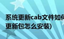 系统更新cab文件如何打开安装运行升级(cab更新包怎么安装)