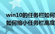 win10的任务栏如何变小、调低高度(win10如何缩小任务栏高度)