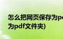 怎么把网页保存为pdf文件(怎么把网页保存为pdf文件夹)