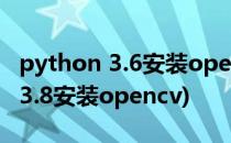 python 3.6安装opencv库详细教程(python3.8安装opencv)