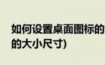 如何设置桌面图标的大小(如何设置桌面图标的大小尺寸)