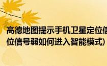 高德地图提示手机卫星定位信号弱(高德地图提示手机卫星定位信号弱如何进入智能模式)