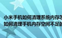 小米手机如何清理系统内存怎么防止系统空间不足(小米手机如何清理手机内存空间不足的方法)