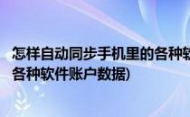 怎样自动同步手机里的各种软件账户(怎样自动同步手机里的各种软件账户数据)