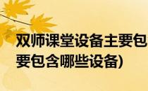 双师课堂设备主要包含哪些(双师课堂设备主要包含哪些设备)