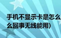 手机不显示卡是怎么回事(手机不显示卡是怎么回事无线能用)