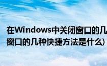 在Windows中关闭窗口的几种快捷方法(在windows中关闭窗口的几种快捷方法是什么)