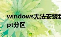 windows无法安装到磁盘 选中的磁盘采用gpt分区