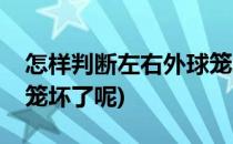 怎样判断左右外球笼坏了(怎样判断左右外球笼坏了呢)