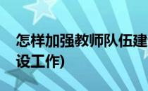 怎样加强教师队伍建设(怎样加强教师队伍建设工作)