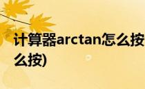 计算器arctan怎么按(卡西欧计算器arctan怎么按)