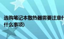 选购笔记本散热器需要注意什么(选购笔记本散热器需要注意什么事项)