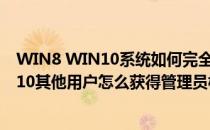 WIN8 WIN10系统如何完全获取用户管理员权限(window10其他用户怎么获得管理员权限)