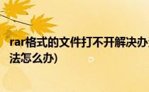 rar格式的文件打不开解决办法(rar格式的文件打不开解决办法怎么办)