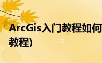 ArcGis入门教程如何学习ArcGis(arcgis新手教程)