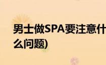 男士做SPA要注意什么(男士做spa要注意什么问题)