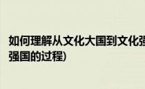 如何理解从文化大国到文化强国(如何理解从文化大国到文化强国的过程)