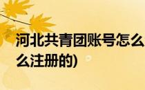 河北共青团账号怎么注册(河北共青团账号怎么注册的)