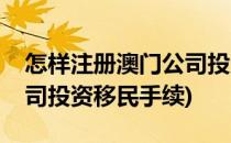 怎样注册澳门公司投资移民(怎样注册澳门公司投资移民手续)