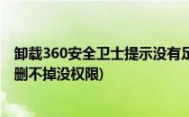 卸载360安全卫士提示没有足够的权限怎么办(360安全卫士删不掉没权限)