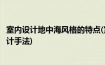 室内设计地中海风格的特点(室内设计地中海风格的特点和设计手法)