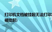 打印机文档被挂起无法打印怎么处理(打印机无法打印 文档被挂起)