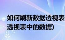 如何刷新数据透视表中的数据(如何刷新数据透视表中的数据)