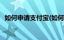 如何申请支付宝(如何申请支付宝账号注册)