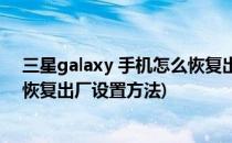 三星galaxy 手机怎么恢复出厂设置(三星galaxy 手机怎么恢复出厂设置方法)