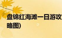 盘锦红海滩一日游攻略(盘锦红海滩一日游攻略图)