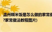 温州糯米饭是怎么做的家常做法教程(温州糯米饭是怎么做的?家常做法教程图片)