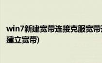 win7新建宽带连接克服宽带连接2、3的办法(win7如何重新建立宽带)