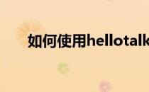 如何使用hellotalk练习语言交小盆友