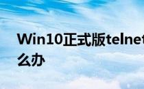 Win10正式版telnet不是内部或外部命令怎么办