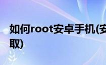 如何root安卓手机(安卓手机怎么root权限获取)