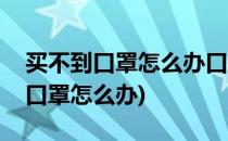 买不到口罩怎么办口罩去哪里买(我们买不到口罩怎么办)